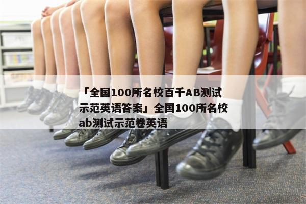 「全国100所名校百千AB测试示范英语答案」全国100所名校ab测试示范卷英语