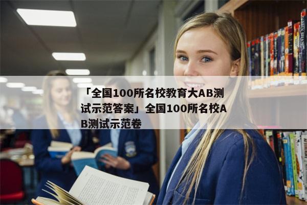 「全国100所名校教育大AB测试示范答案」全国100所名校AB测试示范卷