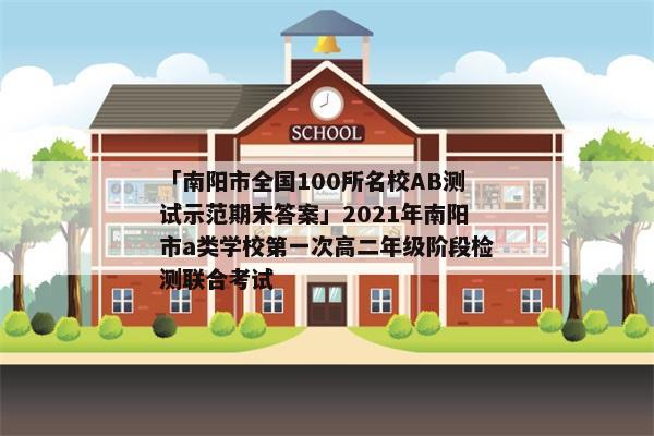 「南阳市全国100所名校AB测试示范期末答案」2021年南阳市a类学校第一次高二年级阶段检测联合考试