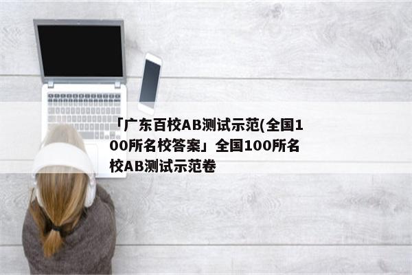 「广东百校AB测试示范(全国100所名校答案」全国100所名校AB测试示范卷