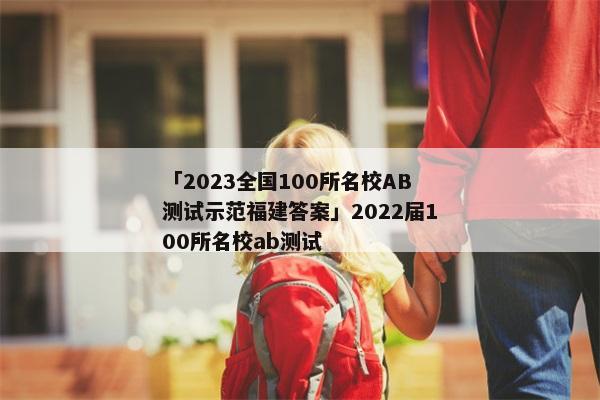 「2023全国100所名校AB测试示范福建答案」2022届100所名校ab测试