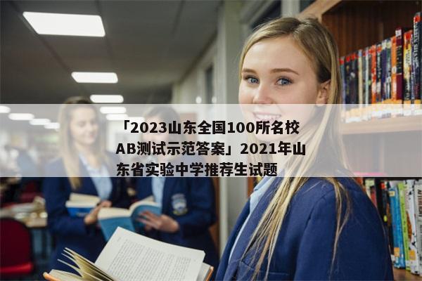 「2023山东全国100所名校AB测试示范答案」2021年山东省实验中学推荐生试题