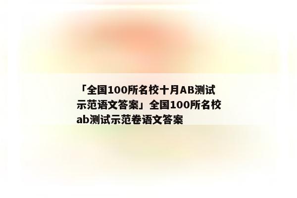 「全国100所名校十月AB测试示范语文答案」全国100所名校ab测试示范卷语文答案