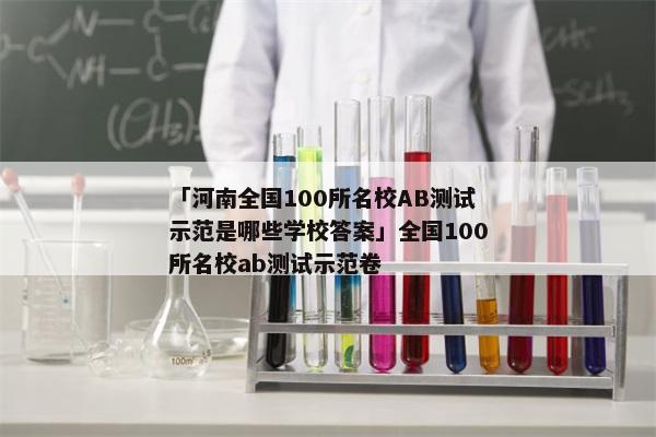 「河南全国100所名校AB测试示范是哪些学校答案」全国100所名校ab测试示范卷