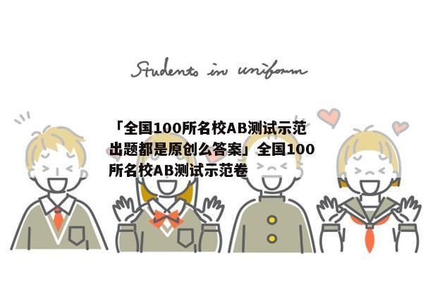 「全国100所名校AB测试示范出题都是原创么答案」全国100所名校AB测试示范卷