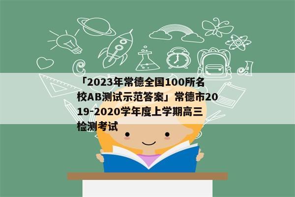 「2023年常德全国100所名校AB测试示范答案」常德市2019-2020学年度上学期高三检测考试
