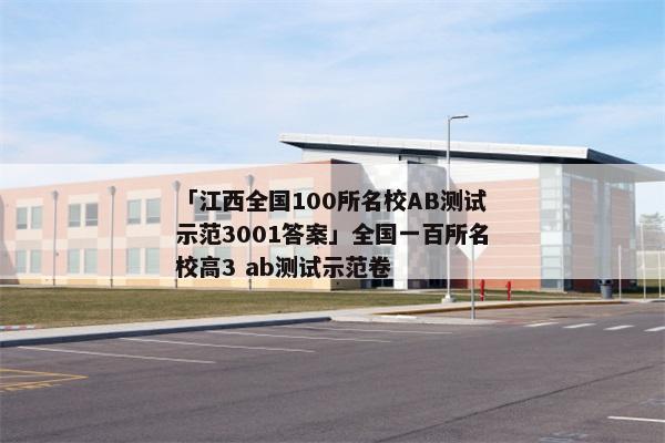 「江西全国100所名校AB测试示范3001答案」全国一百所名校高3 ab测试示范卷