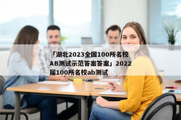 「湖北2023全国100所名校AB测试示范答案答案」2022届100所名校ab测试