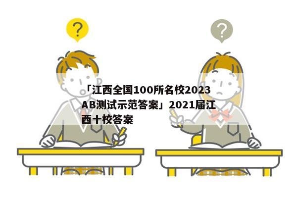 「江西全国100所名校2023AB测试示范答案」2021届江西十校答案