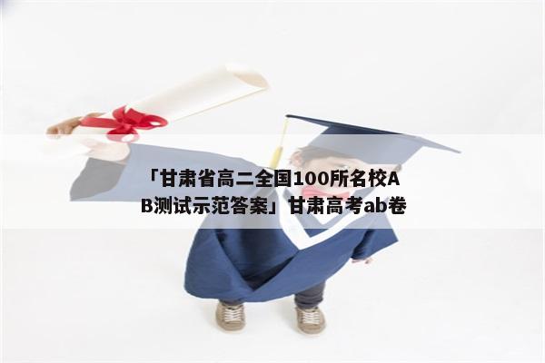 「甘肃省高二全国100所名校AB测试示范答案」甘肃高考ab卷