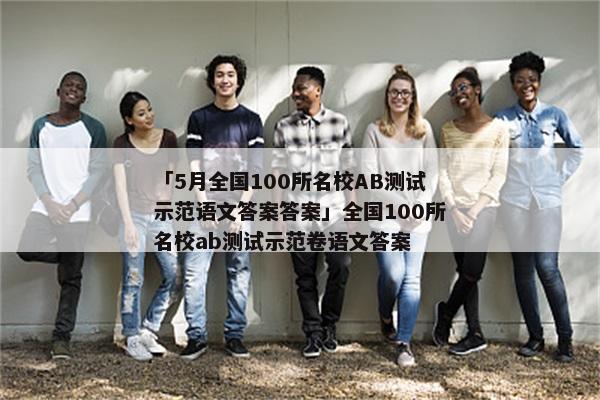 「5月全国100所名校AB测试示范语文答案答案」全国100所名校ab测试示范卷语文答案