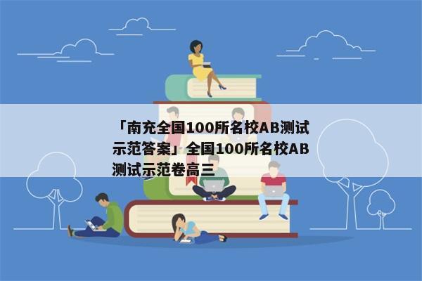 「南充全国100所名校AB测试示范答案」全国100所名校AB测试示范卷高三