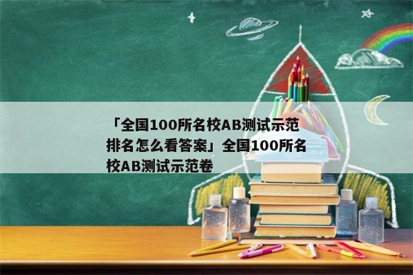 「全国100所名校AB测试示范排名怎么看答案」全国100所名校AB测试示范卷