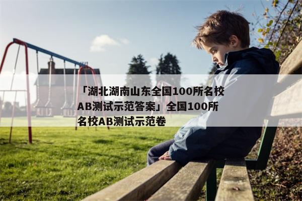 「湖北湖南山东全国100所名校AB测试示范答案」全国100所名校AB测试示范卷
