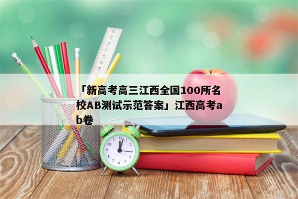 「新高考高三江西全国100所名校AB测试示范答案」江西高考ab卷