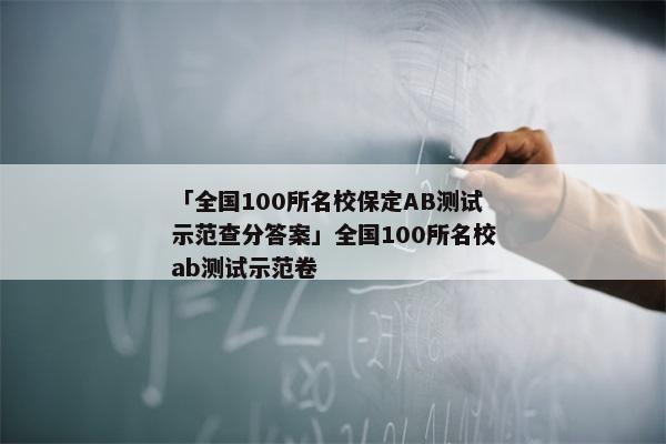 「全国100所名校保定AB测试示范查分答案」全国100所名校ab测试示范卷