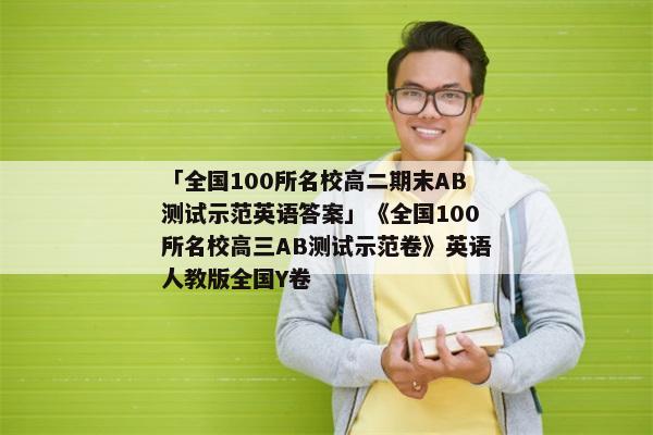 「全国100所名校高二期末AB测试示范英语答案」《全国100所名校高三AB测试示范卷》英语人教版全国Y卷