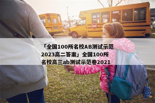 「全国100所名校AB测试示范2023高二答案」全国100所名校高三ab测试示范卷2021