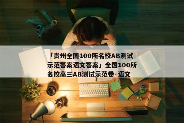 「贵州全国100所名校AB测试示范答案语文答案」全国100所名校高三AB测试示范卷·语文