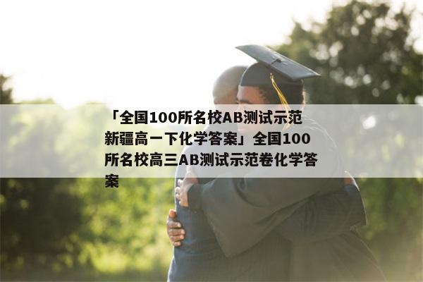 「全国100所名校AB测试示范新疆高一下化学答案」全国100所名校高三AB测试示范卷化学答案