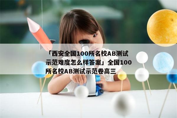 「西安全国100所名校AB测试示范难度怎么样答案」全国100所名校AB测试示范卷高三