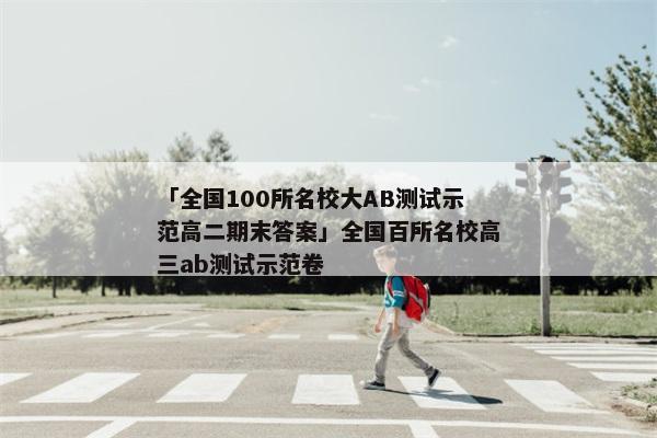 「全国100所名校大AB测试示范高二期末答案」全国百所名校高三ab测试示范卷