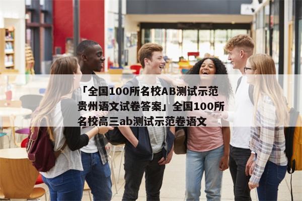 「全国100所名校AB测试示范贵州语文试卷答案」全国100所名校高三ab测试示范卷语文