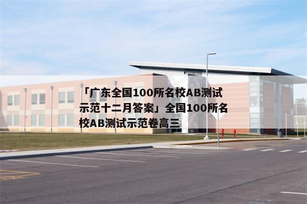 「广东全国100所名校AB测试示范十二月答案」全国100所名校AB测试示范卷高三