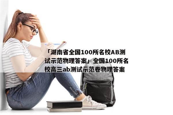 「湖南省全国100所名校AB测试示范物理答案」全国100所名校高三ab测试示范卷物理答案