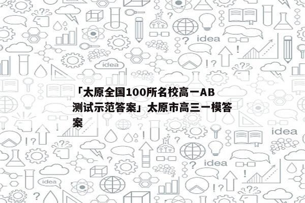 「太原全国100所名校高一AB测试示范答案」太原市高三一模答案
