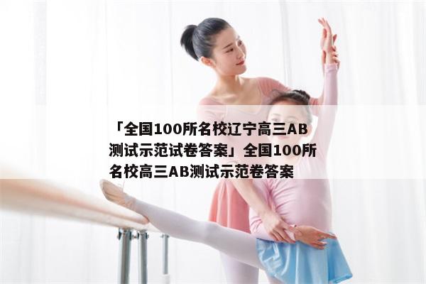 「全国100所名校辽宁高三AB测试示范试卷答案」全国100所名校高三AB测试示范卷答案