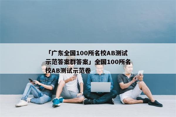「广东全国100所名校AB测试示范答案群答案」全国100所名校AB测试示范卷