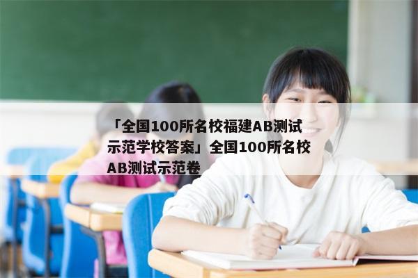 「全国100所名校福建AB测试示范学校答案」全国100所名校AB测试示范卷