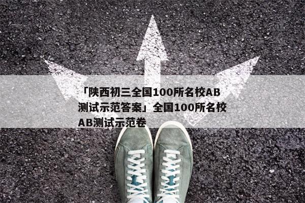 「陕西初三全国100所名校AB测试示范答案」全国100所名校AB测试示范卷