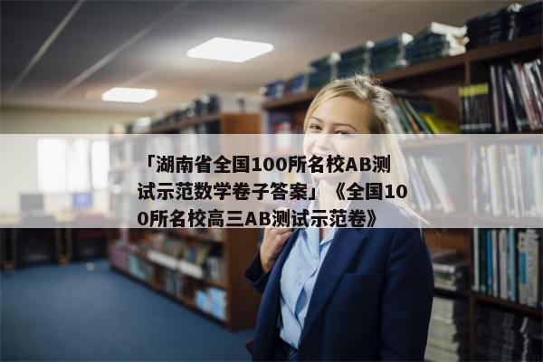 「湖南省全国100所名校AB测试示范数学卷子答案」《全国100所名校高三AB测试示范卷》
