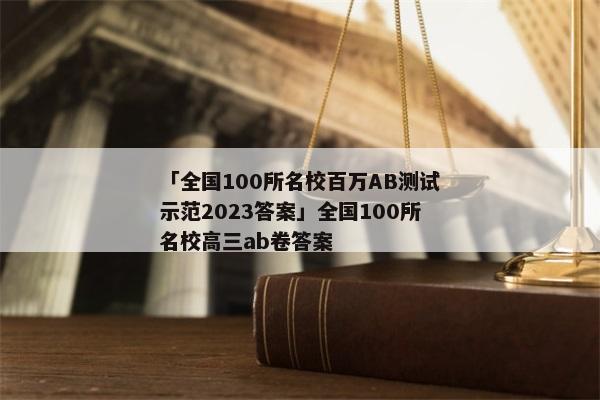 「全国100所名校百万AB测试示范2023答案」全国100所名校高三ab卷答案