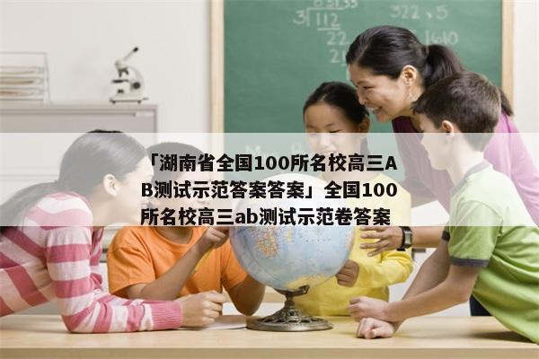 「湖南省全国100所名校高三AB测试示范答案答案」全国100所名校高三ab测试示范卷答案