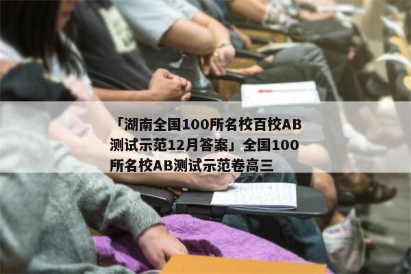 「湖南全国100所名校百校AB测试示范12月答案」全国100所名校AB测试示范卷高三