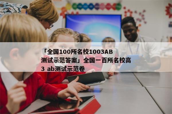 「全国100所名校1003AB测试示范答案」全国一百所名校高3 ab测试示范卷