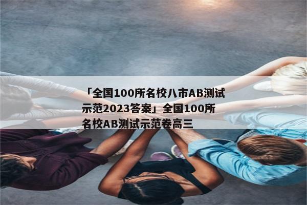 「全国100所名校八市AB测试示范2023答案」全国100所名校AB测试示范卷高三
