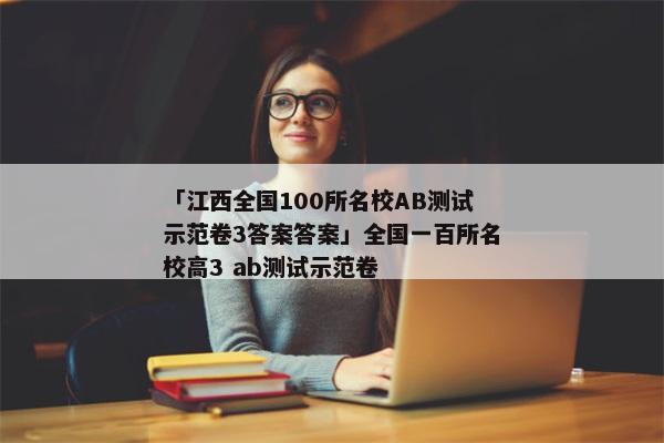 「江西全国100所名校AB测试示范卷3答案答案」全国一百所名校高3 ab测试示范卷
