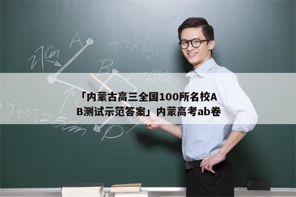 「内蒙古高三全国100所名校AB测试示范答案」内蒙高考ab卷