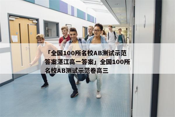 「全国100所名校AB测试示范答案湛江高一答案」全国100所名校AB测试示范卷高三