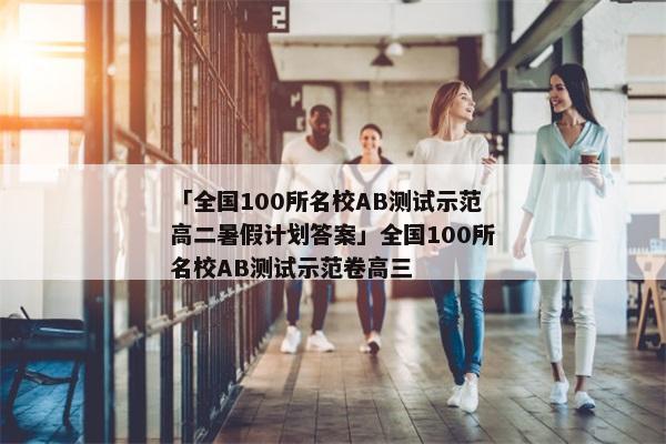「全国100所名校AB测试示范高二暑假计划答案」全国100所名校AB测试示范卷高三
