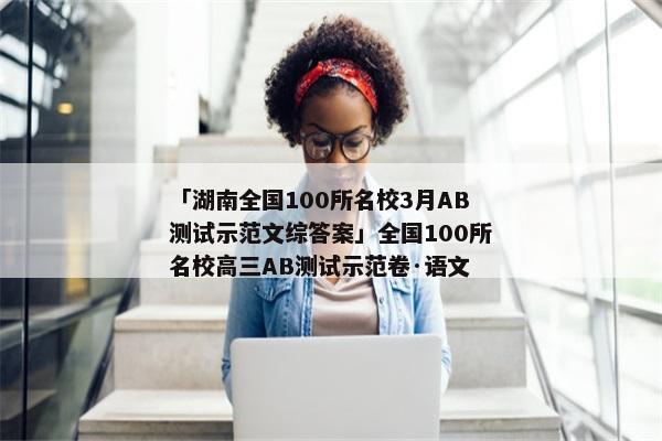 「湖南全国100所名校3月AB测试示范文综答案」全国100所名校高三AB测试示范卷·语文