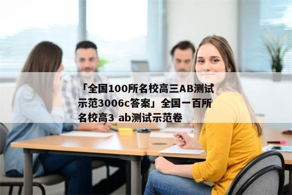 「全国100所名校高三AB测试示范3006c答案」全国一百所名校高3 ab测试示范卷