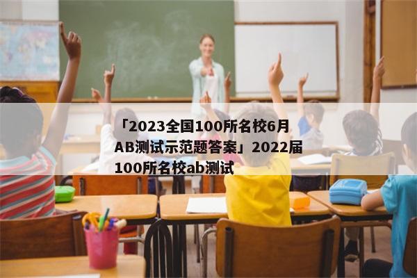 「2023全国100所名校6月AB测试示范题答案」2022届100所名校ab测试
