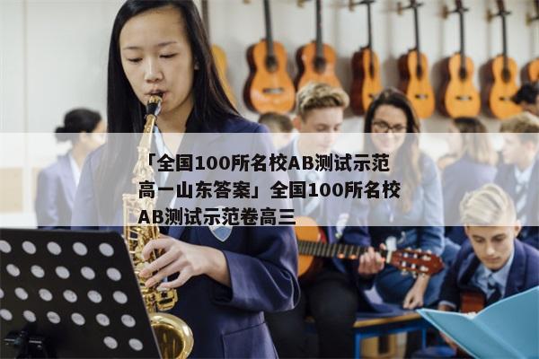 「全国100所名校AB测试示范高一山东答案」全国100所名校AB测试示范卷高三