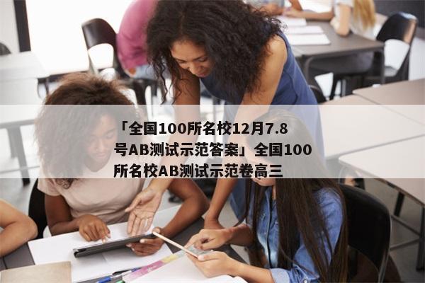 「全国100所名校12月7.8号AB测试示范答案」全国100所名校AB测试示范卷高三