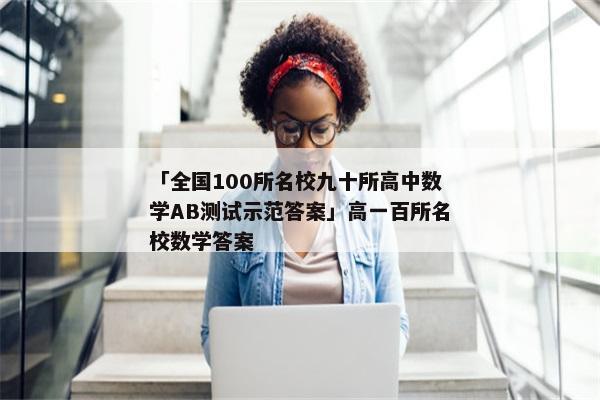「全国100所名校九十所高中数学AB测试示范答案」高一百所名校数学答案